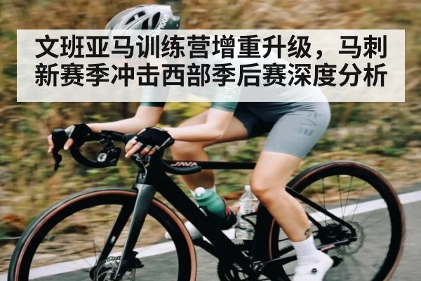 文班亚马训练营增重升级,马刺新赛季冲击西部季后赛深度分析 - kaiyun
