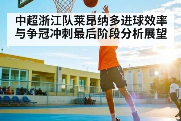 中超浙江队莱昂纳多进球效率与争冠冲刺最后阶段分析展望 | kaiyun